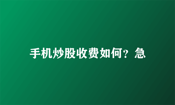 手机炒股收费如何？急