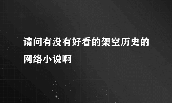 请问有没有好看的架空历史的网络小说啊