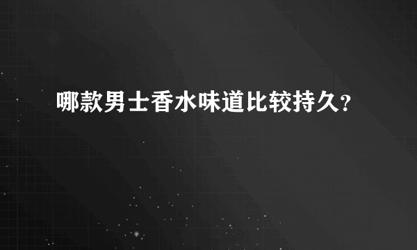 哪款男士香水味道比较持久？