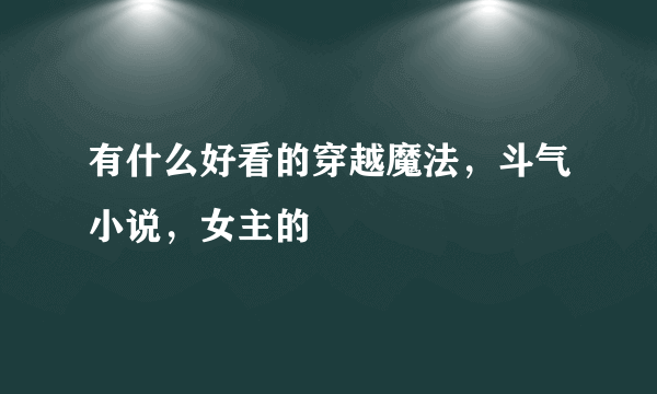 有什么好看的穿越魔法，斗气小说，女主的