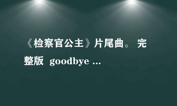 《检察官公主》片尾曲。 完整版  goodbye my princess