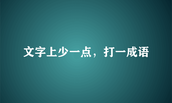 文字上少一点，打一成语