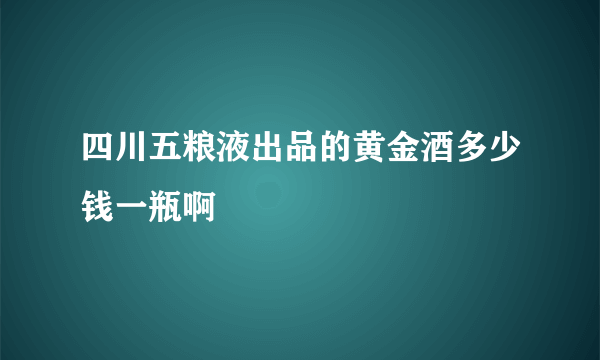 四川五粮液出品的黄金酒多少钱一瓶啊