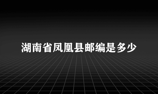 湖南省凤凰县邮编是多少