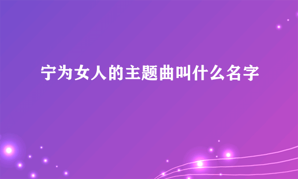 宁为女人的主题曲叫什么名字