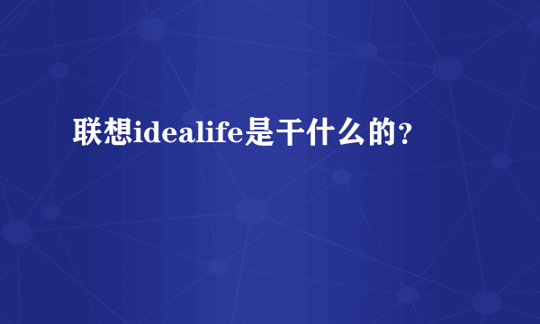 联想idealife是干什么的？