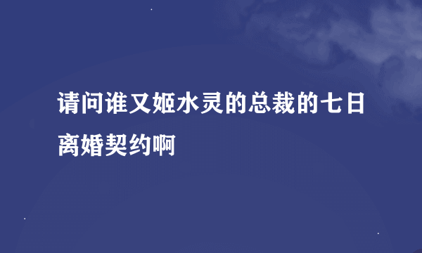 请问谁又姬水灵的总裁的七日离婚契约啊