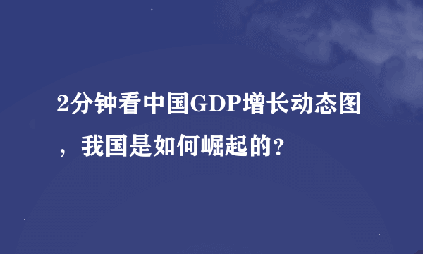 2分钟看中国GDP增长动态图，我国是如何崛起的？