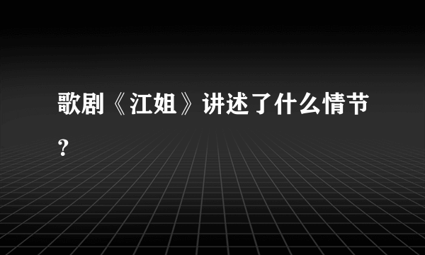 歌剧《江姐》讲述了什么情节？