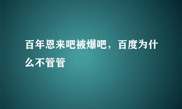 百年恩来吧被爆吧，百度为什么不管管