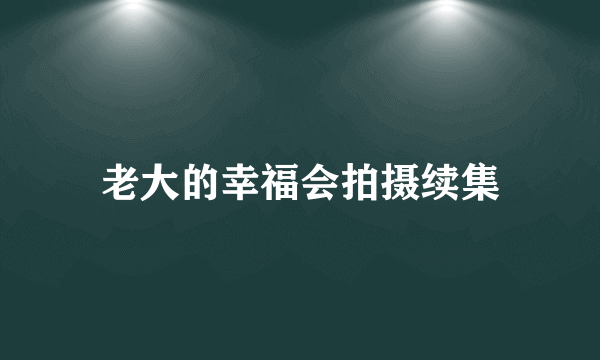 老大的幸福会拍摄续集