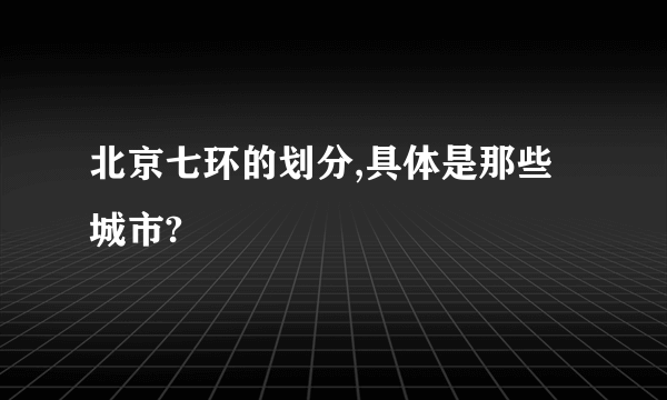 北京七环的划分,具体是那些城市?