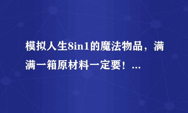 模拟人生8in1的魔法物品，满满一箱原材料一定要！魔法币小猪扑满。。。