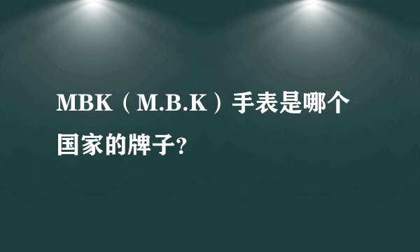 MBK（M.B.K）手表是哪个国家的牌子？