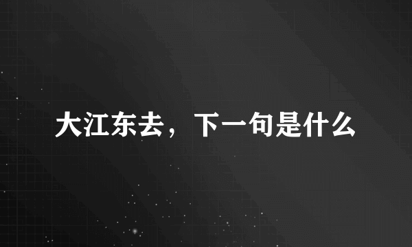 大江东去，下一句是什么