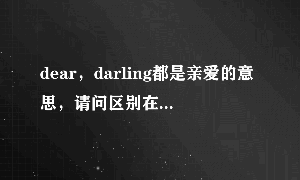 dear，darling都是亲爱的意思，请问区别在哪或用法