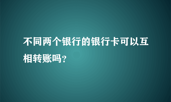 不同两个银行的银行卡可以互相转账吗？