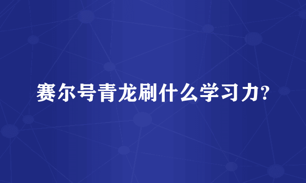 赛尔号青龙刷什么学习力?