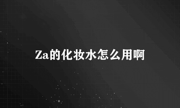 Za的化妆水怎么用啊