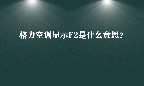 格力空调显示F2是什么意思？