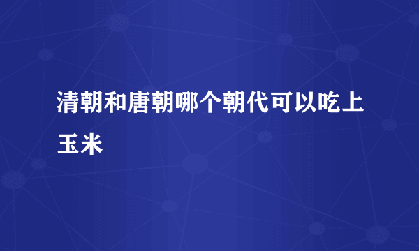 清朝和唐朝哪个朝代可以吃上玉米