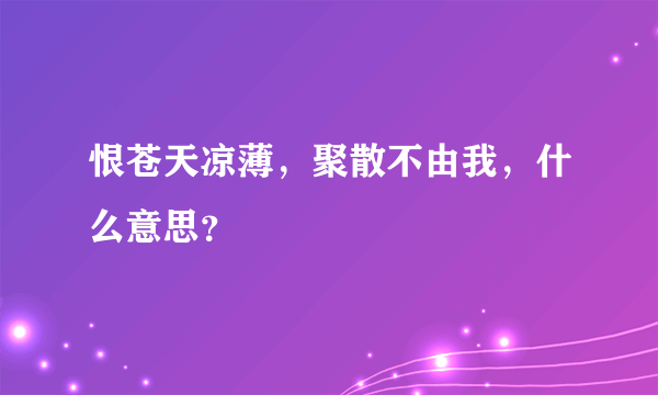 恨苍天凉薄，聚散不由我，什么意思？