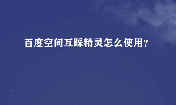 百度空间互踩精灵怎么使用？