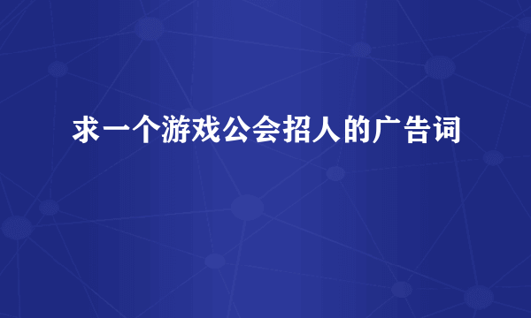 求一个游戏公会招人的广告词