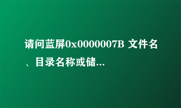 请问蓝屏0x0000007B 文件名、目录名称或储存体卷标语法错误。怎么解决？