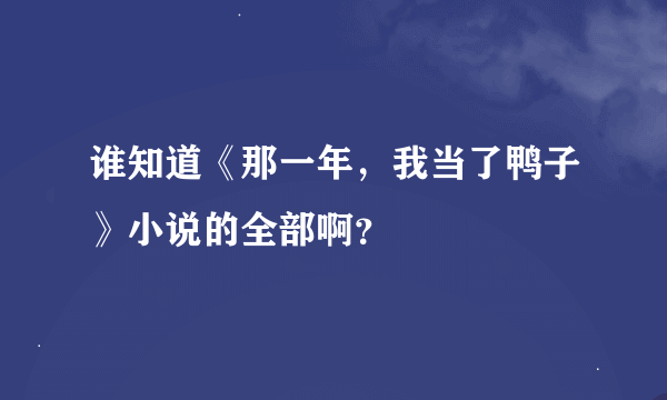 谁知道《那一年，我当了鸭子》小说的全部啊？