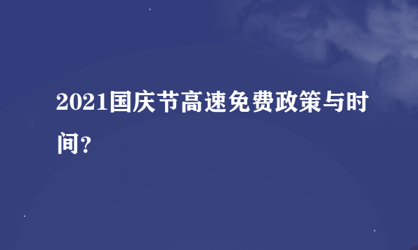 2021国庆节高速免费政策与时间？