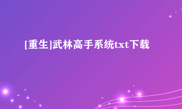 [重生]武林高手系统txt下载