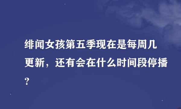 绯闻女孩第五季现在是每周几更新，还有会在什么时间段停播？