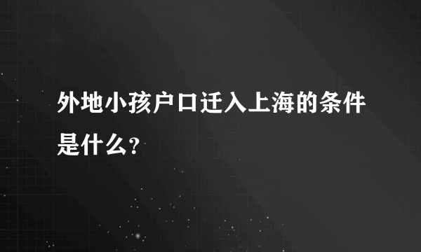 外地小孩户口迁入上海的条件是什么？