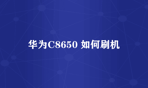 华为C8650 如何刷机