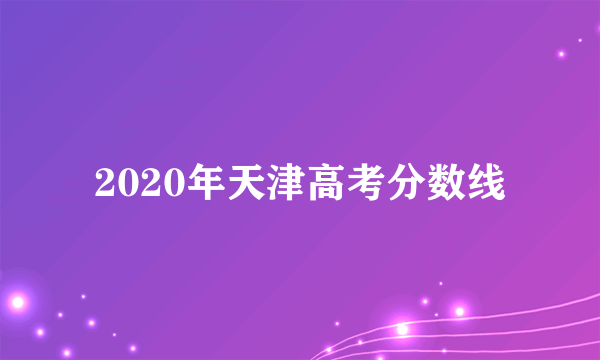 2020年天津高考分数线