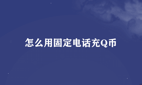 怎么用固定电话充Q币