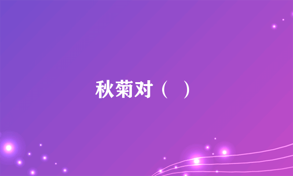 秋菊对（ ）