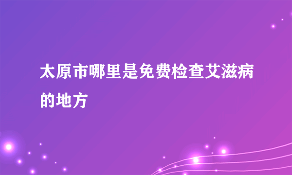 太原市哪里是免费检查艾滋病的地方