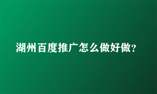 湖州百度推广怎么做好做？