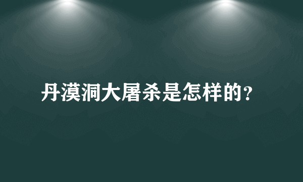 丹漠洞大屠杀是怎样的？