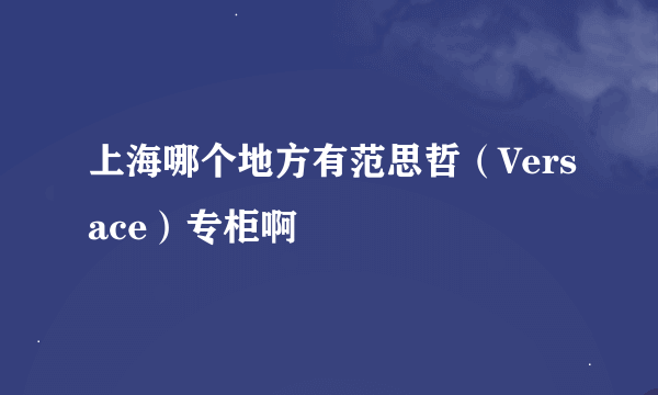 上海哪个地方有范思哲（Versace）专柜啊