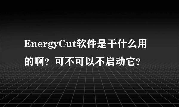 EnergyCut软件是干什么用的啊？可不可以不启动它？