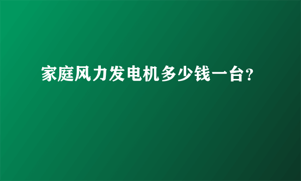 家庭风力发电机多少钱一台？