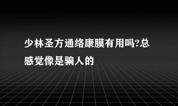 少林圣方通络康膜有用吗?总感觉像是骗人的