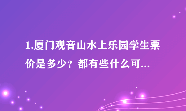 1.厦门观音山水上乐园学生票价是多少？都有些什么可以玩？要自备些什么东西？