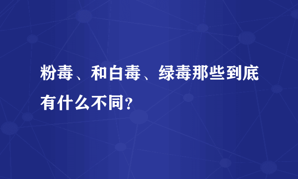 粉毒、和白毒、绿毒那些到底有什么不同？