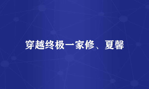 穿越终极一家修、夏馨