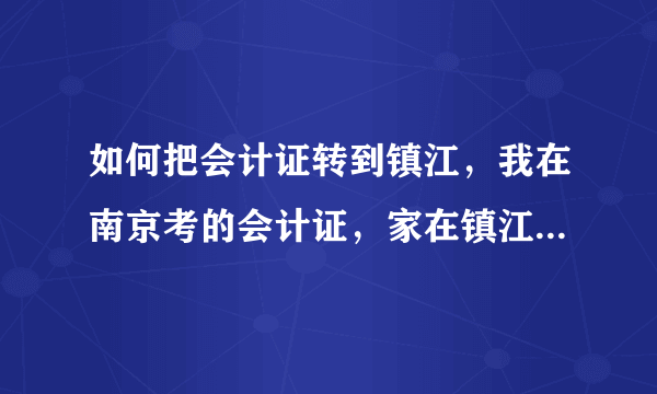 如何把会计证转到镇江，我在南京考的会计证，家在镇江，继续教育年检什么的不方便，想转回去，应该怎么做