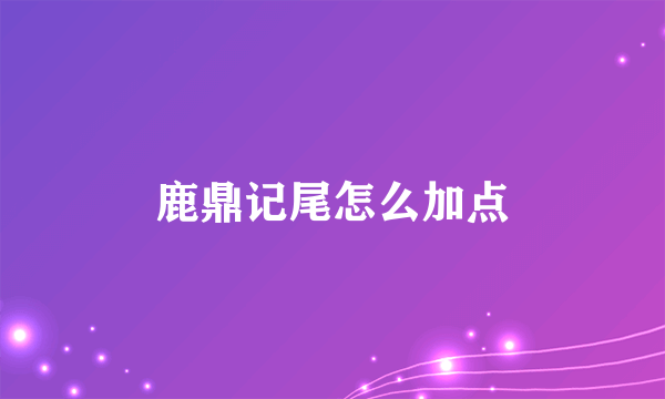 鹿鼎记尾怎么加点